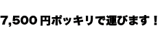 7,500円ポッキリで運びます！